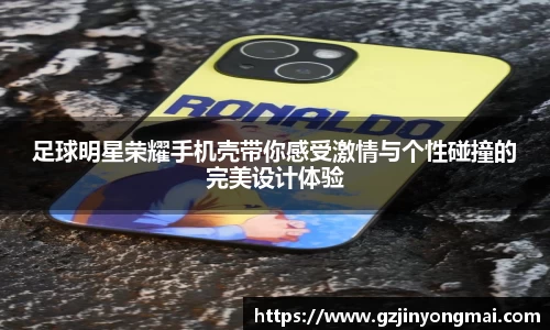 足球明星荣耀手机壳带你感受激情与个性碰撞的完美设计体验
