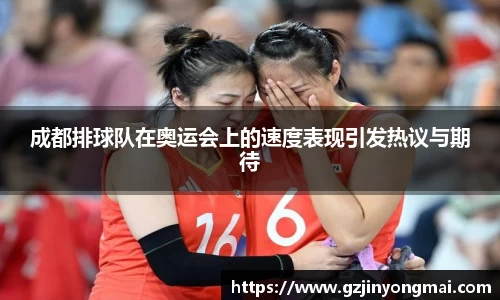 成都排球队在奥运会上的速度表现引发热议与期待