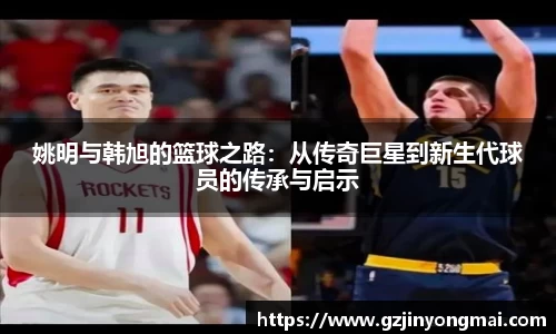 姚明与韩旭的篮球之路：从传奇巨星到新生代球员的传承与启示