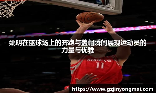 姚明在篮球场上的奔跑与盖帽瞬间展现运动员的力量与优雅