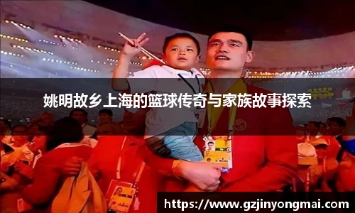 姚明故乡上海的篮球传奇与家族故事探索