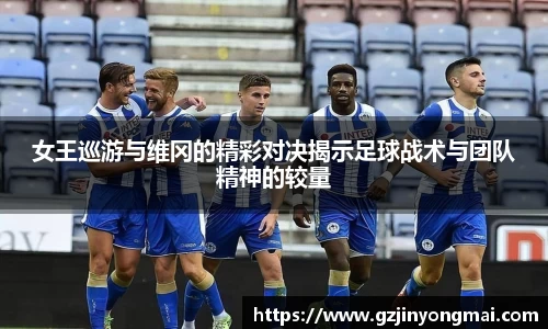 金年会女王巡游与维冈的精彩对决揭示足球战术与团队精神的较量