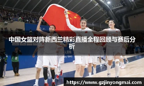 金年会中国女篮对阵新西兰精彩直播全程回顾与赛后分析